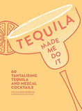Tequila Made Me Do It: 60 tantalising tequila and mezcal cocktails