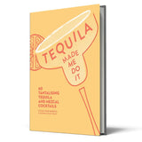 Tequila Made Me Do It: 60 tantalising tequila and mezcal cocktails