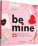 Be Mine: 25 Paper Projects to Share the Love