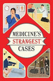 Medicine's Strangest Cases: Extraordinary but true stories from over five centuries of medical history