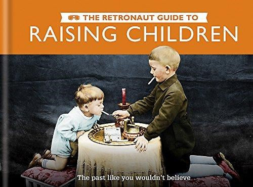 The Retronaut Guide to Raising Children: The Past Like You Wouldn't Believe