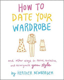 How to Date Your Wardrobe: And Other Ways to Revive, Revitalize, and Reinvigorate Your Style