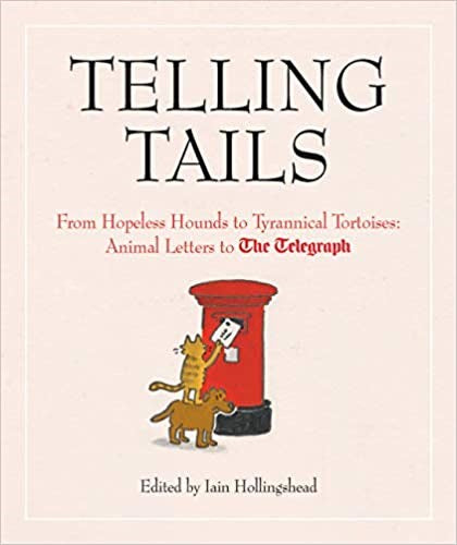 Telling Tails: From Hopeless Hounds to Tyrannical Tortoises: Animal Letters to The Telegraph (Telegraph Books)