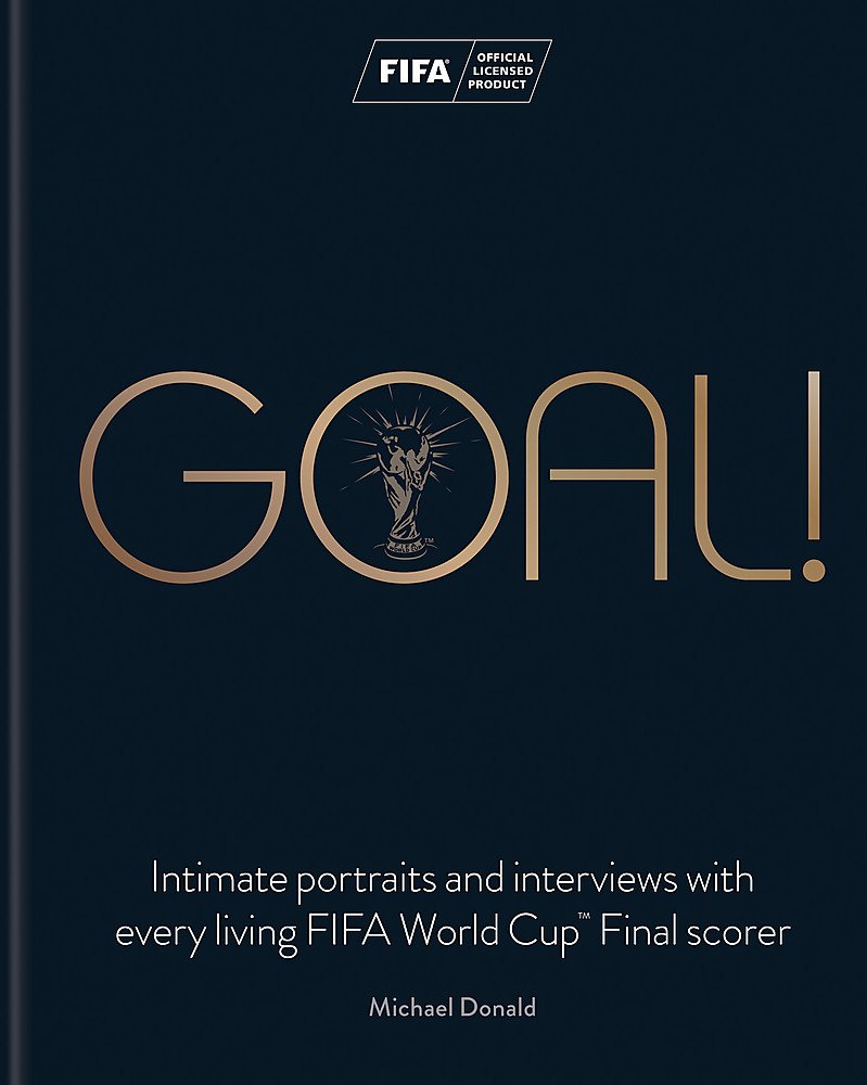 Goal!: Intimate portraits and interviews with every living FIFA World CupTM Final scorer: Intimate portraits and interviews with every living FIFA World Cup