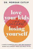 Love Your Kids Without Losing Yourself: 5 Steps for Busy Moms to Banish Guilt and Finally Beat Burnout [hardcover]
