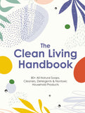 The Clean Living Handbook: 80+ All-Natural Soaps, Cleaners, Detergents and Nontoxic Household Products [hardcover]