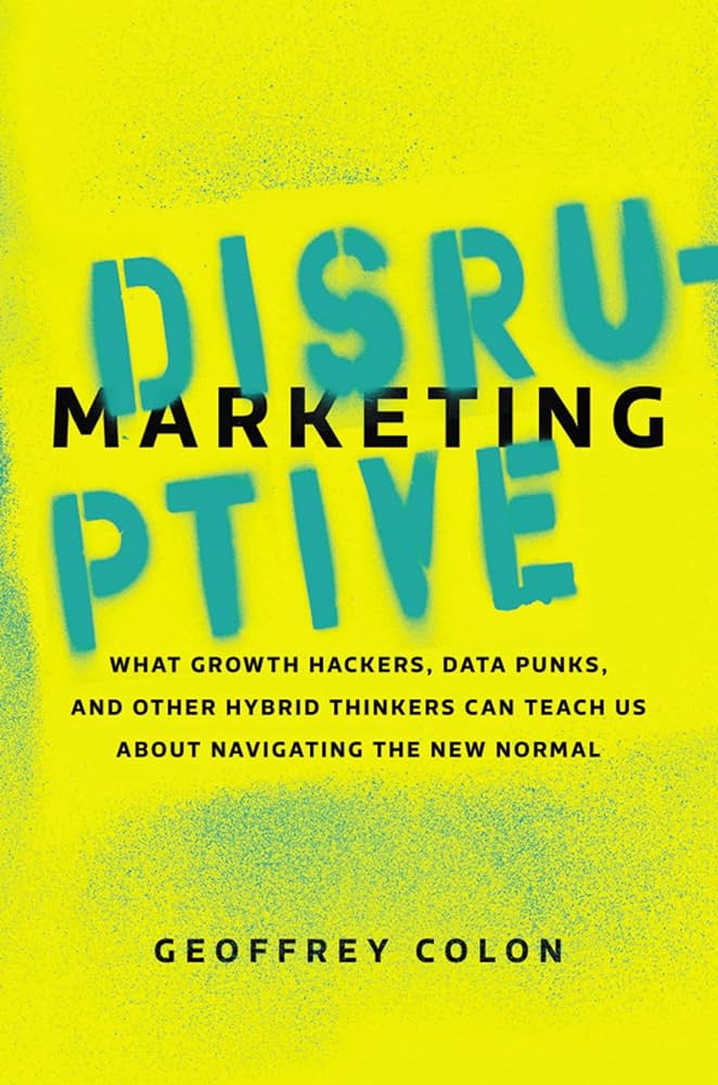 Disruptive Marketing: What Growth Hackers, Data Punks, and Other Hybrid Thinkers Can Teach Us About Navigating the New Normal