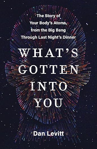What's Gotten Into You: The Story of Your Body's Atoms, from the Big Bang Through Last Night's Dinner [hardcover]