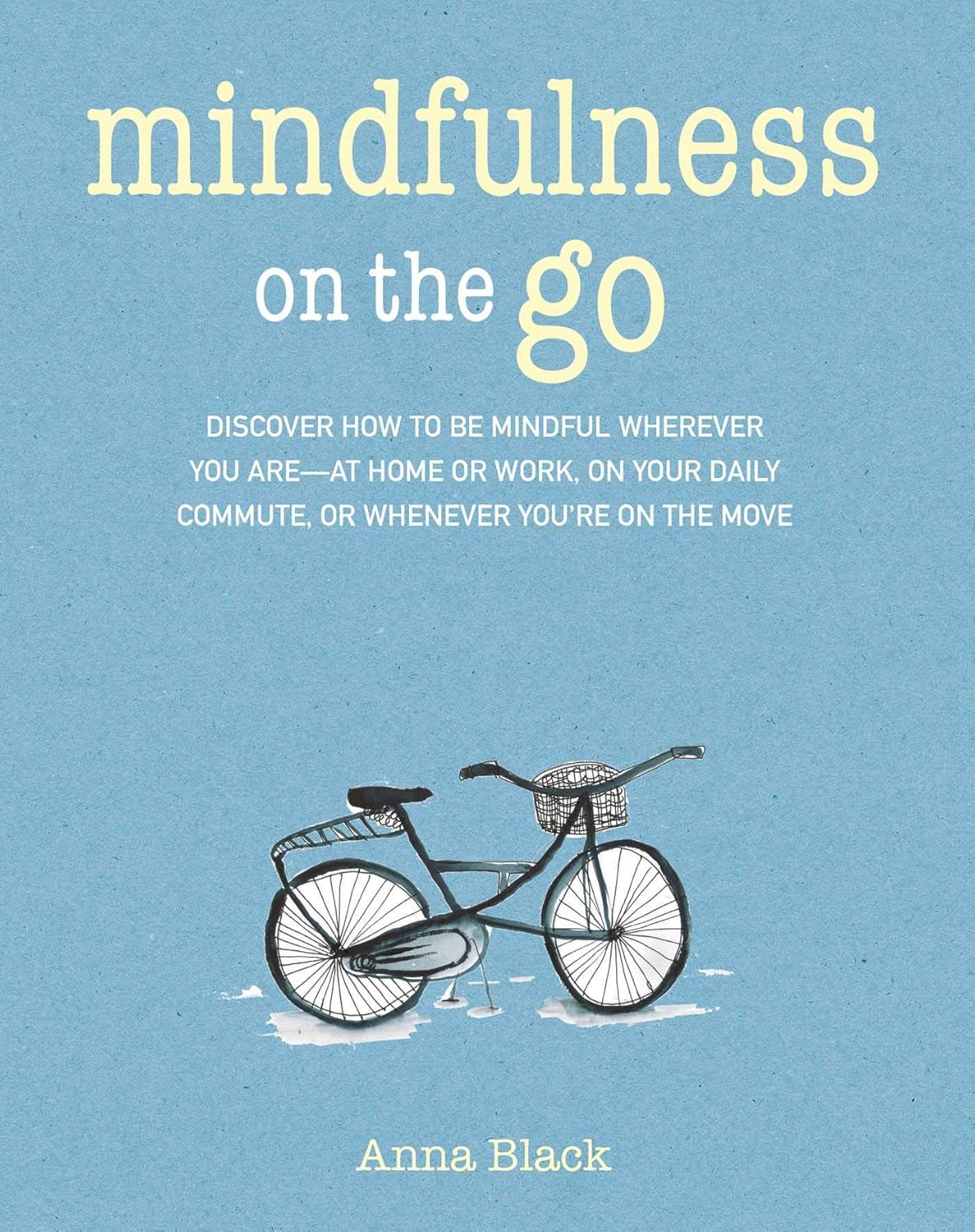 Mindfulness on the Go: Discover how to be mindful wherever you are―at home or work, on your daily commute, or whenever you're on the move