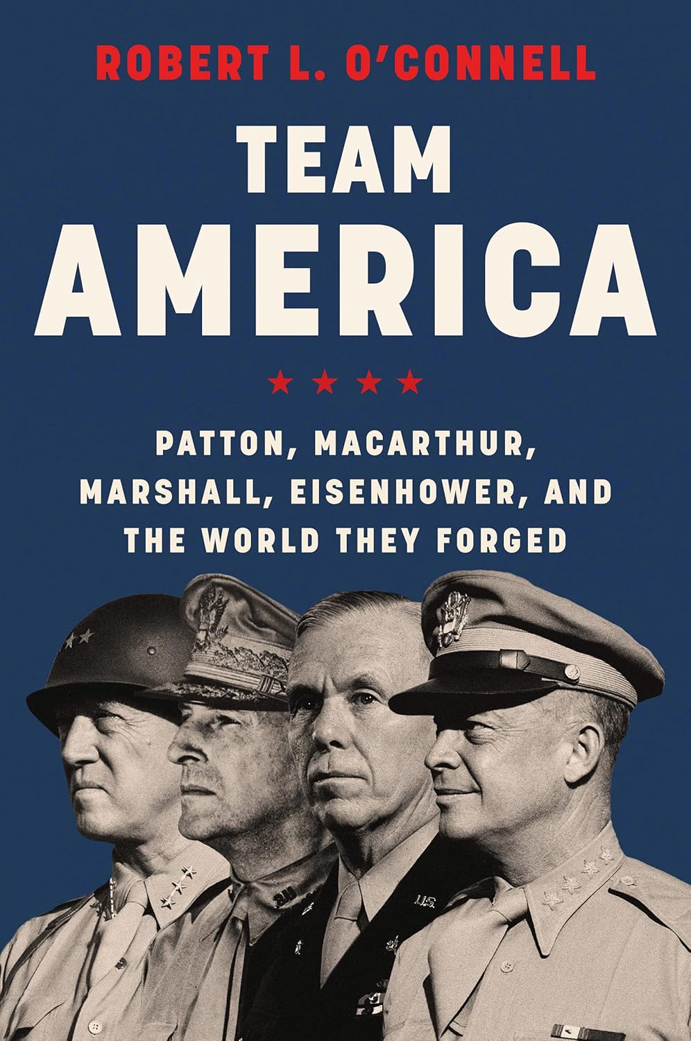 Team America: Patton, MacArthur, Marshall, Eisenhower, and the World They Forged [paperback]