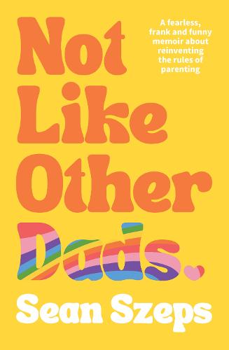 Not Like Other Dads: A Fearless, Frank and Funny Memoir About Reinventing the Rules of Parenting [paperback] Szeps, Sean [Jun 07, 2023]