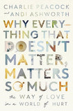 Why Everything That Doesn't Matter, Matters So Much: The Way of Love in a World of Hurt
