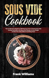 Sous Vide Cookbook: This Cookbook for Beginners Will Teach You How to Use the Sous Vide Cooking Technique, with Many New Recipes, to Lose Weight and Burn Fat, Easily Without Sacrificing Taste!
