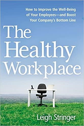 The Healthy Workplace: How to Improve the Well-Being of Your Employees-and Boost Your Company's Bottom Line